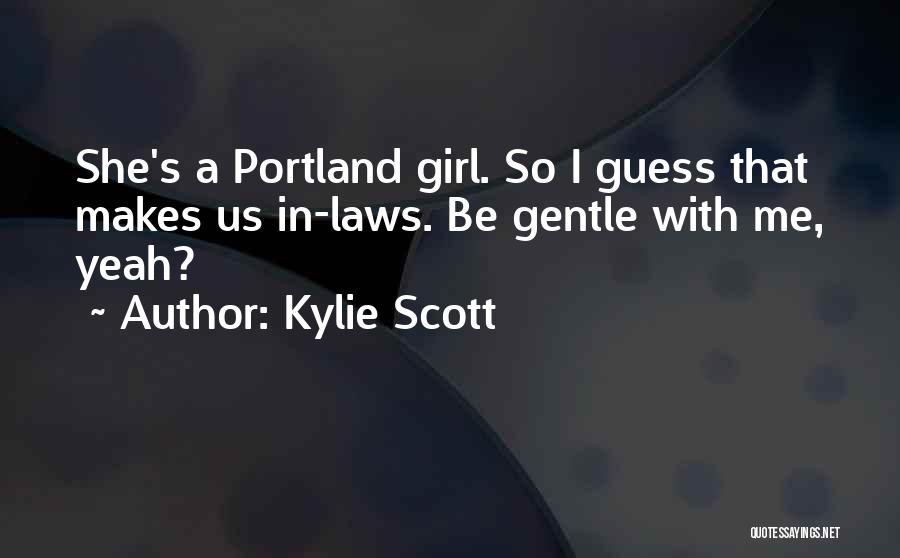 Kylie Scott Quotes: She's A Portland Girl. So I Guess That Makes Us In-laws. Be Gentle With Me, Yeah?