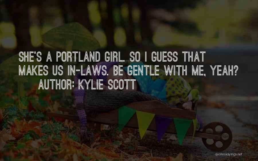 Kylie Scott Quotes: She's A Portland Girl. So I Guess That Makes Us In-laws. Be Gentle With Me, Yeah?
