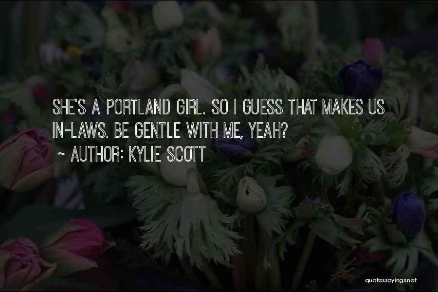 Kylie Scott Quotes: She's A Portland Girl. So I Guess That Makes Us In-laws. Be Gentle With Me, Yeah?