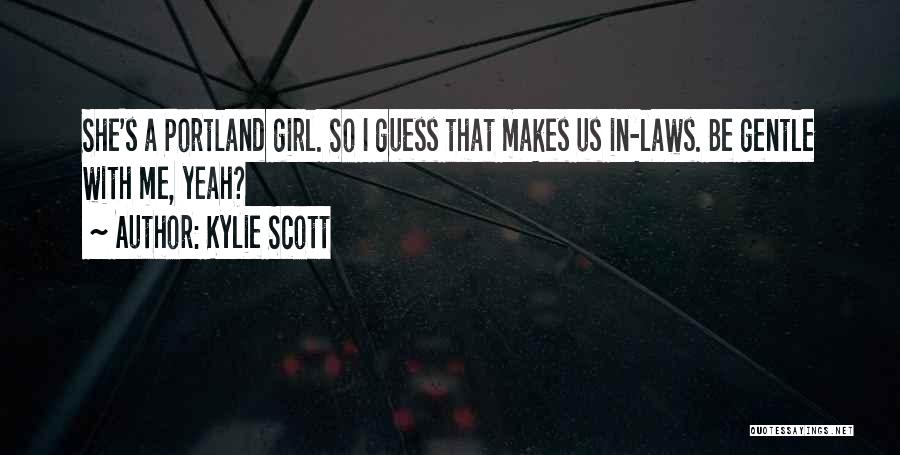 Kylie Scott Quotes: She's A Portland Girl. So I Guess That Makes Us In-laws. Be Gentle With Me, Yeah?