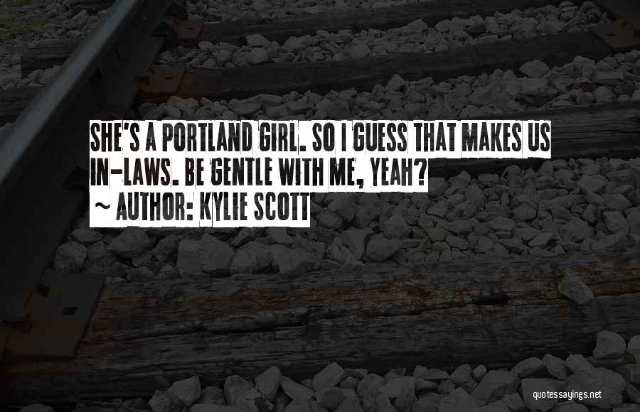 Kylie Scott Quotes: She's A Portland Girl. So I Guess That Makes Us In-laws. Be Gentle With Me, Yeah?