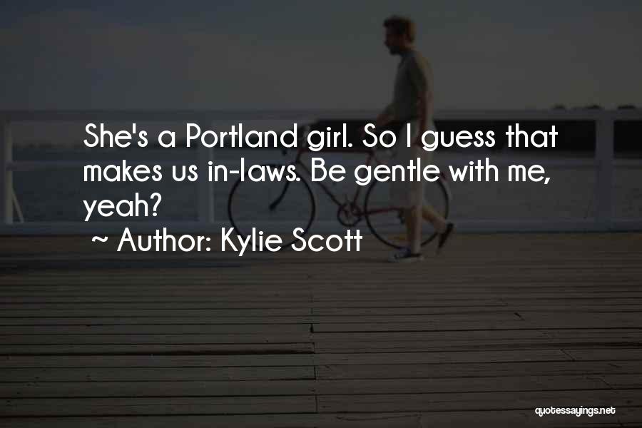 Kylie Scott Quotes: She's A Portland Girl. So I Guess That Makes Us In-laws. Be Gentle With Me, Yeah?