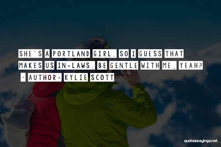 Kylie Scott Quotes: She's A Portland Girl. So I Guess That Makes Us In-laws. Be Gentle With Me, Yeah?