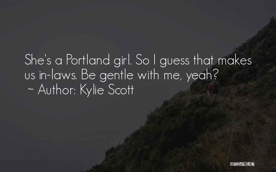 Kylie Scott Quotes: She's A Portland Girl. So I Guess That Makes Us In-laws. Be Gentle With Me, Yeah?