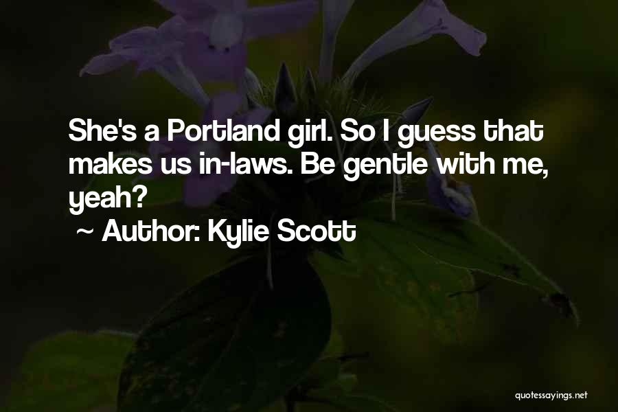 Kylie Scott Quotes: She's A Portland Girl. So I Guess That Makes Us In-laws. Be Gentle With Me, Yeah?