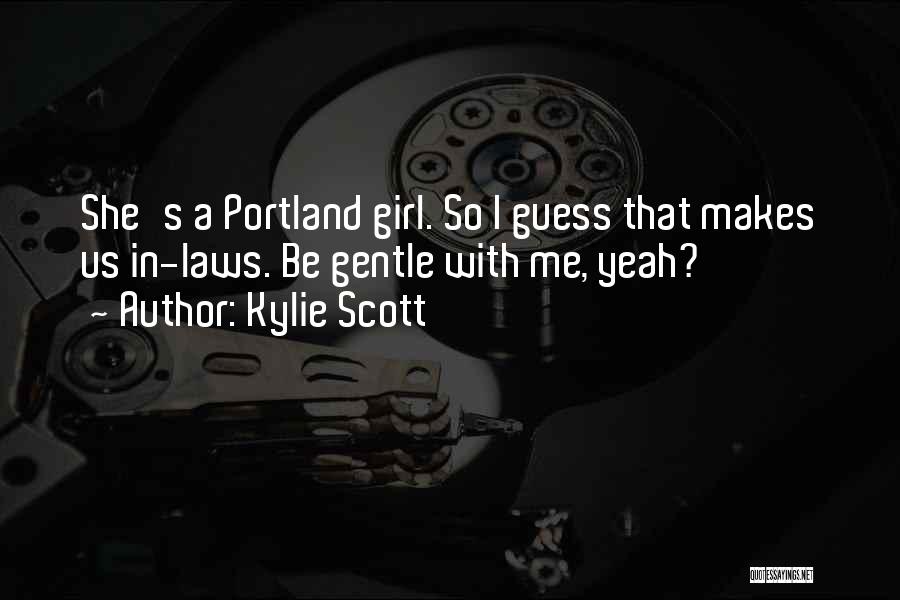 Kylie Scott Quotes: She's A Portland Girl. So I Guess That Makes Us In-laws. Be Gentle With Me, Yeah?