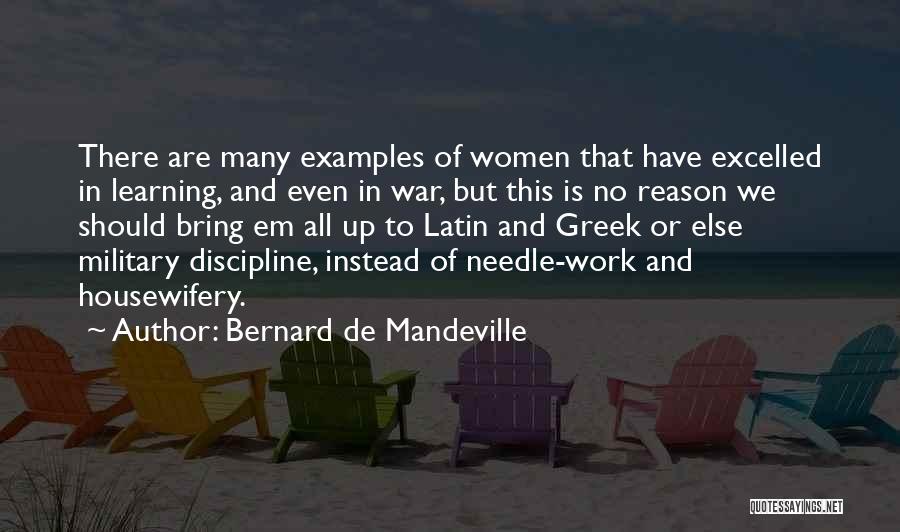 Bernard De Mandeville Quotes: There Are Many Examples Of Women That Have Excelled In Learning, And Even In War, But This Is No Reason