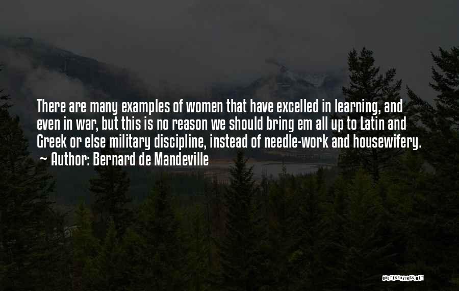 Bernard De Mandeville Quotes: There Are Many Examples Of Women That Have Excelled In Learning, And Even In War, But This Is No Reason