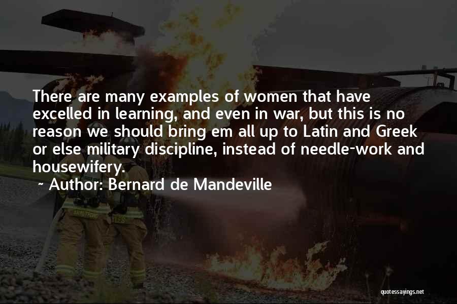 Bernard De Mandeville Quotes: There Are Many Examples Of Women That Have Excelled In Learning, And Even In War, But This Is No Reason