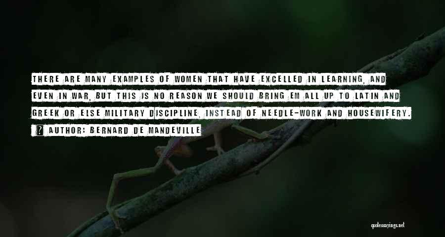 Bernard De Mandeville Quotes: There Are Many Examples Of Women That Have Excelled In Learning, And Even In War, But This Is No Reason