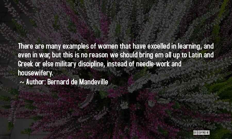 Bernard De Mandeville Quotes: There Are Many Examples Of Women That Have Excelled In Learning, And Even In War, But This Is No Reason