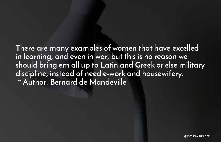 Bernard De Mandeville Quotes: There Are Many Examples Of Women That Have Excelled In Learning, And Even In War, But This Is No Reason