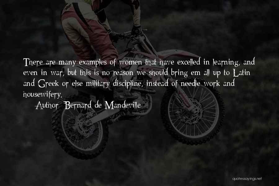 Bernard De Mandeville Quotes: There Are Many Examples Of Women That Have Excelled In Learning, And Even In War, But This Is No Reason