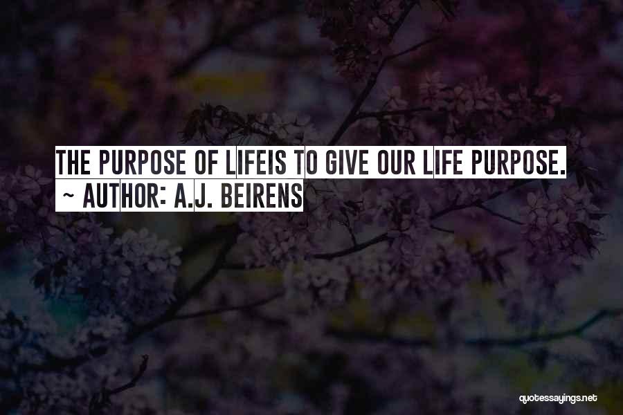 A.J. Beirens Quotes: The Purpose Of Lifeis To Give Our Life Purpose.