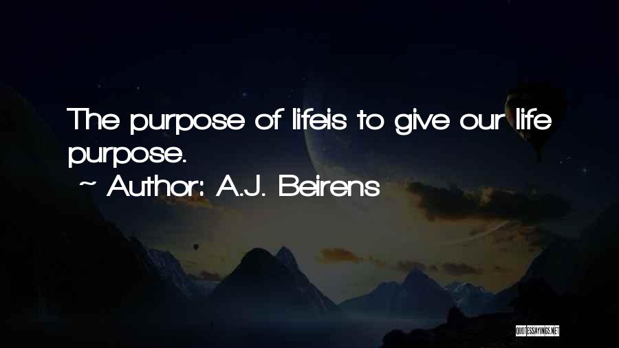 A.J. Beirens Quotes: The Purpose Of Lifeis To Give Our Life Purpose.