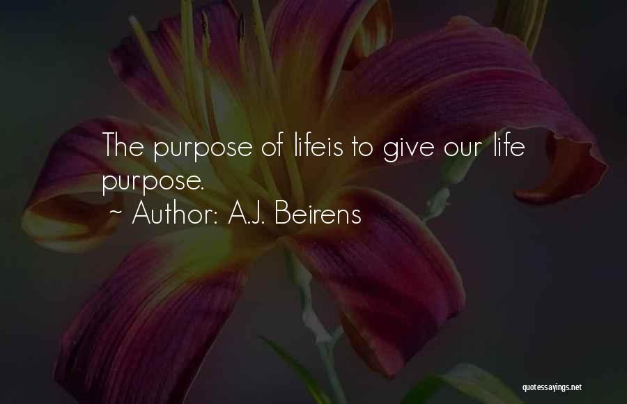 A.J. Beirens Quotes: The Purpose Of Lifeis To Give Our Life Purpose.