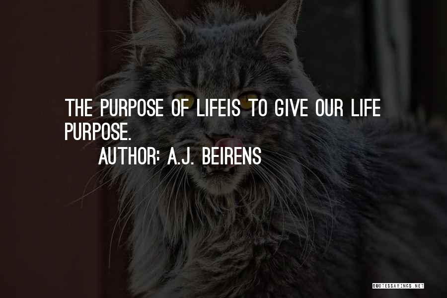 A.J. Beirens Quotes: The Purpose Of Lifeis To Give Our Life Purpose.