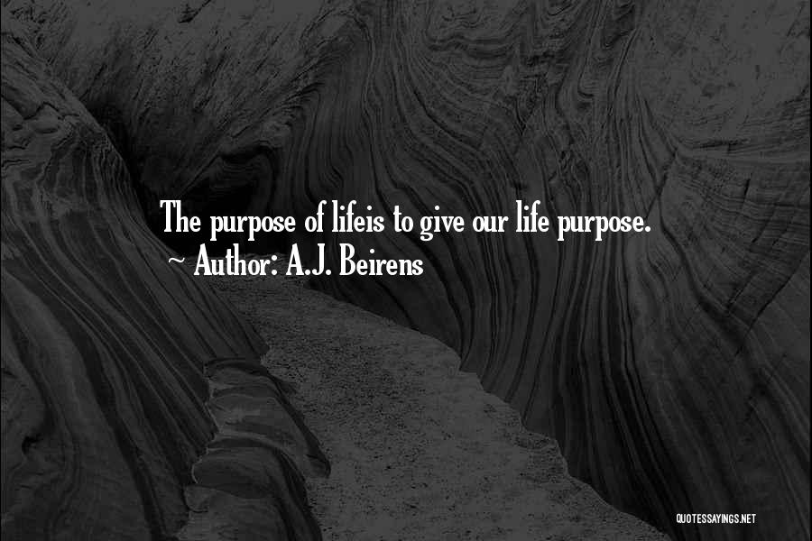 A.J. Beirens Quotes: The Purpose Of Lifeis To Give Our Life Purpose.