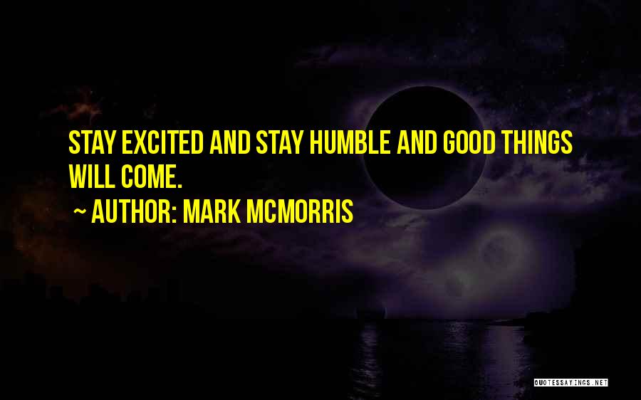 Mark McMorris Quotes: Stay Excited And Stay Humble And Good Things Will Come.