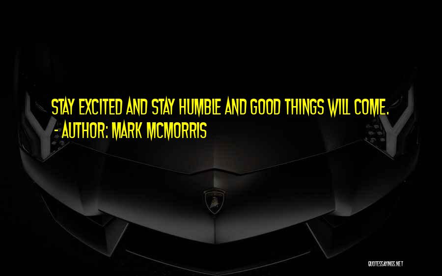 Mark McMorris Quotes: Stay Excited And Stay Humble And Good Things Will Come.