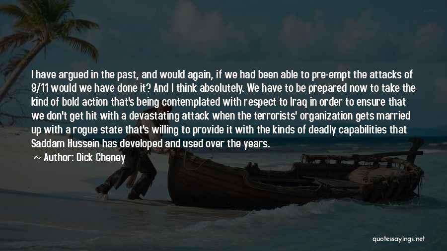 Dick Cheney Quotes: I Have Argued In The Past, And Would Again, If We Had Been Able To Pre-empt The Attacks Of 9/11