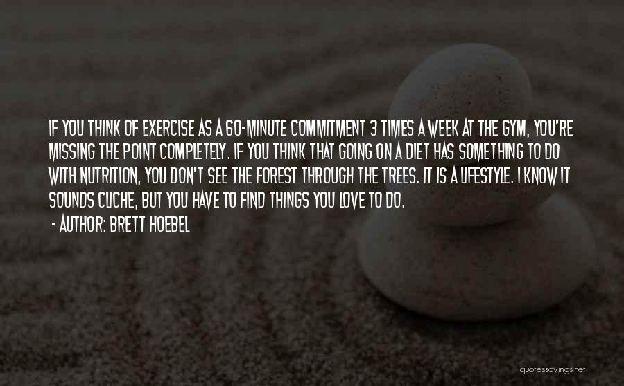 Brett Hoebel Quotes: If You Think Of Exercise As A 60-minute Commitment 3 Times A Week At The Gym, You're Missing The Point