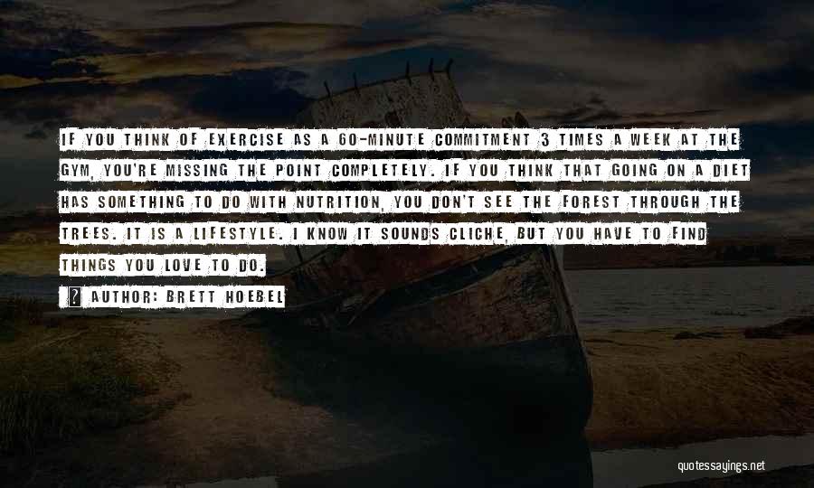 Brett Hoebel Quotes: If You Think Of Exercise As A 60-minute Commitment 3 Times A Week At The Gym, You're Missing The Point