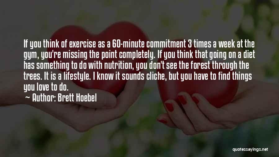 Brett Hoebel Quotes: If You Think Of Exercise As A 60-minute Commitment 3 Times A Week At The Gym, You're Missing The Point