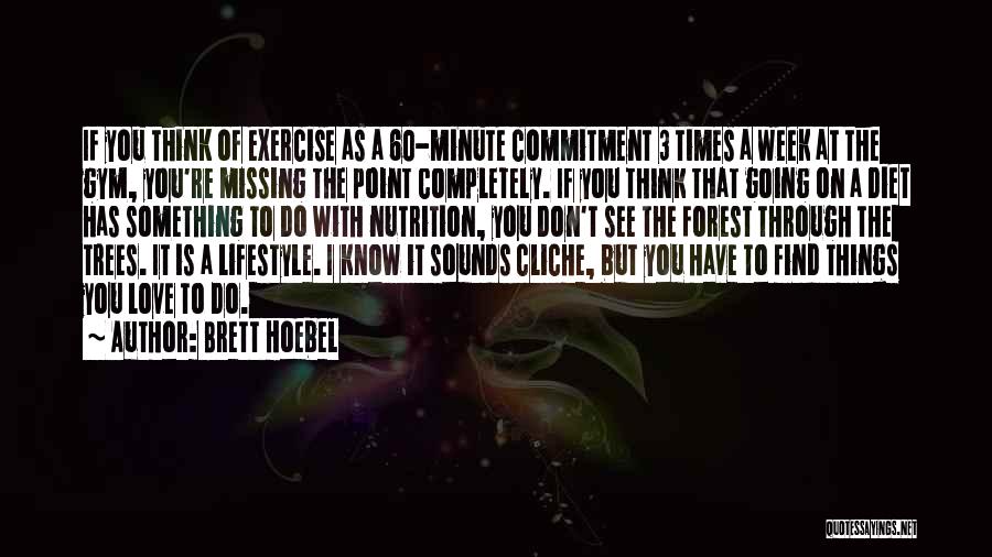 Brett Hoebel Quotes: If You Think Of Exercise As A 60-minute Commitment 3 Times A Week At The Gym, You're Missing The Point