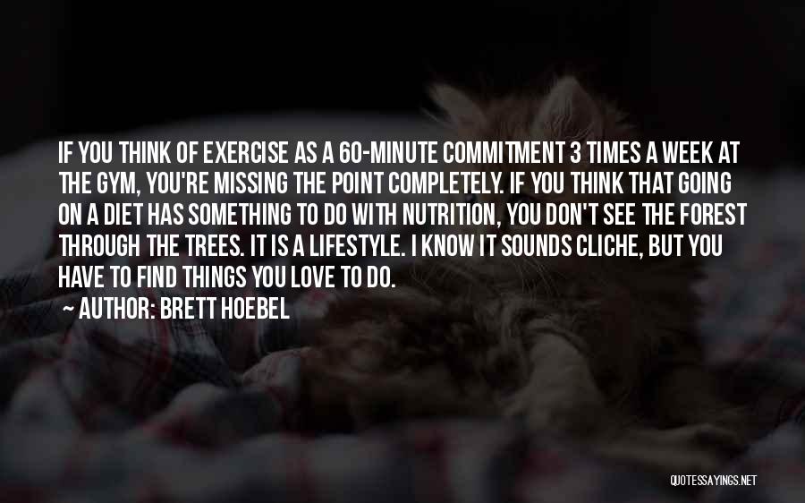 Brett Hoebel Quotes: If You Think Of Exercise As A 60-minute Commitment 3 Times A Week At The Gym, You're Missing The Point