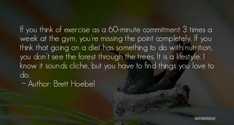 Brett Hoebel Quotes: If You Think Of Exercise As A 60-minute Commitment 3 Times A Week At The Gym, You're Missing The Point