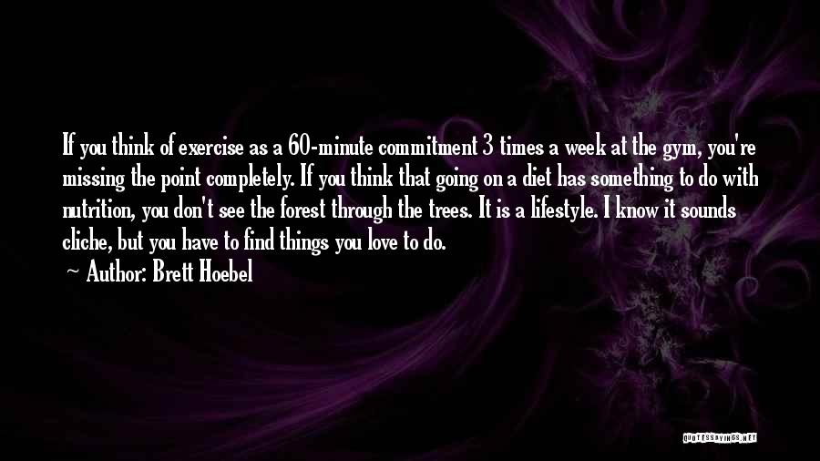 Brett Hoebel Quotes: If You Think Of Exercise As A 60-minute Commitment 3 Times A Week At The Gym, You're Missing The Point