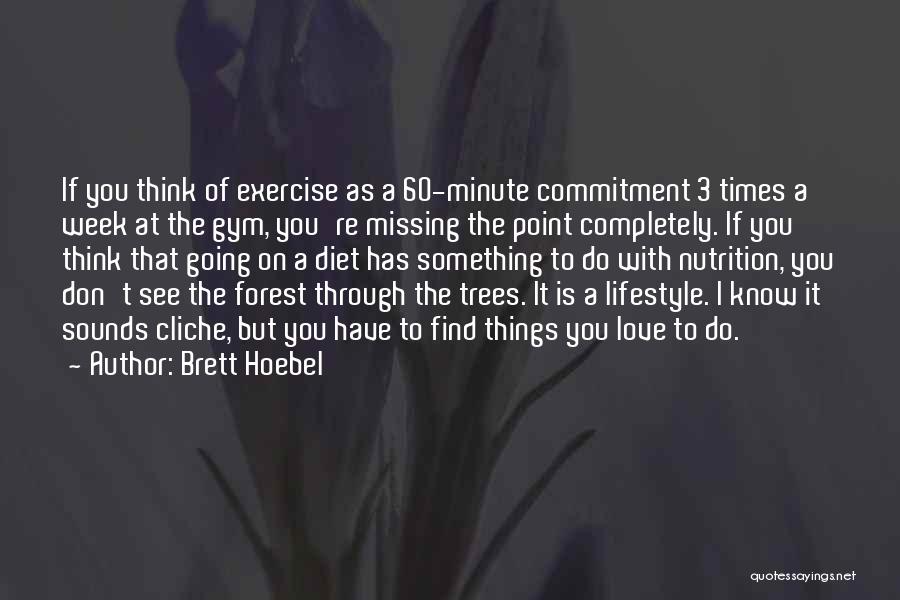 Brett Hoebel Quotes: If You Think Of Exercise As A 60-minute Commitment 3 Times A Week At The Gym, You're Missing The Point