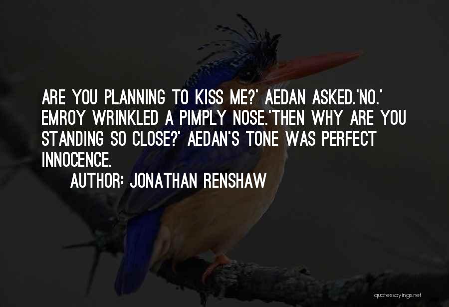 Jonathan Renshaw Quotes: Are You Planning To Kiss Me?' Aedan Asked.'no.' Emroy Wrinkled A Pimply Nose.'then Why Are You Standing So Close?' Aedan's