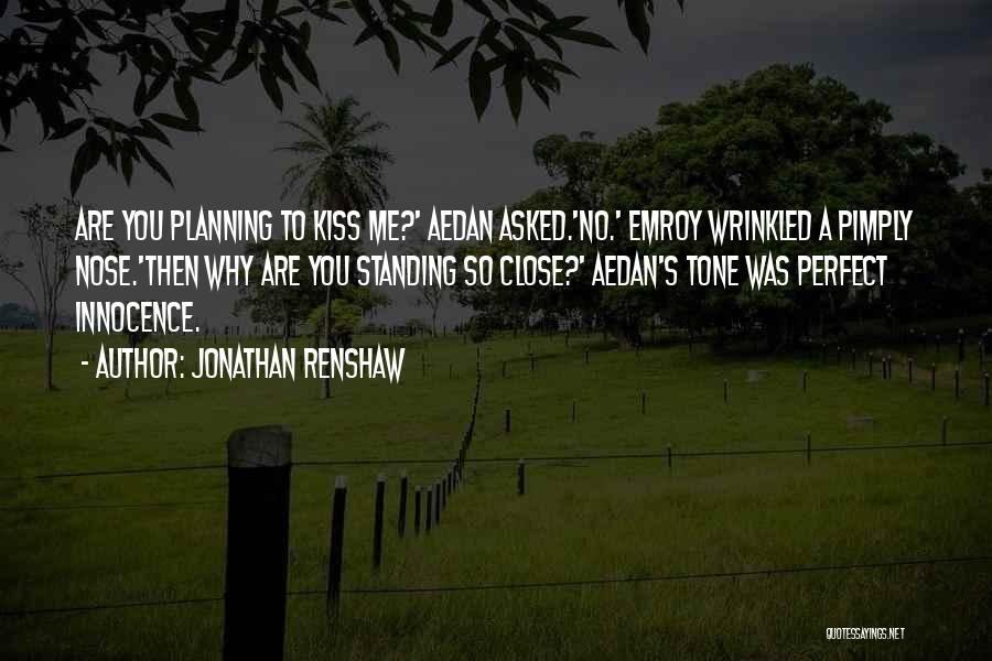 Jonathan Renshaw Quotes: Are You Planning To Kiss Me?' Aedan Asked.'no.' Emroy Wrinkled A Pimply Nose.'then Why Are You Standing So Close?' Aedan's