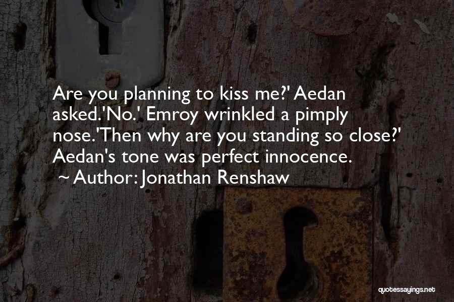 Jonathan Renshaw Quotes: Are You Planning To Kiss Me?' Aedan Asked.'no.' Emroy Wrinkled A Pimply Nose.'then Why Are You Standing So Close?' Aedan's