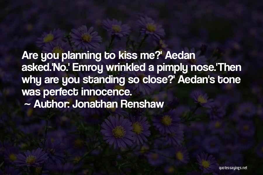Jonathan Renshaw Quotes: Are You Planning To Kiss Me?' Aedan Asked.'no.' Emroy Wrinkled A Pimply Nose.'then Why Are You Standing So Close?' Aedan's