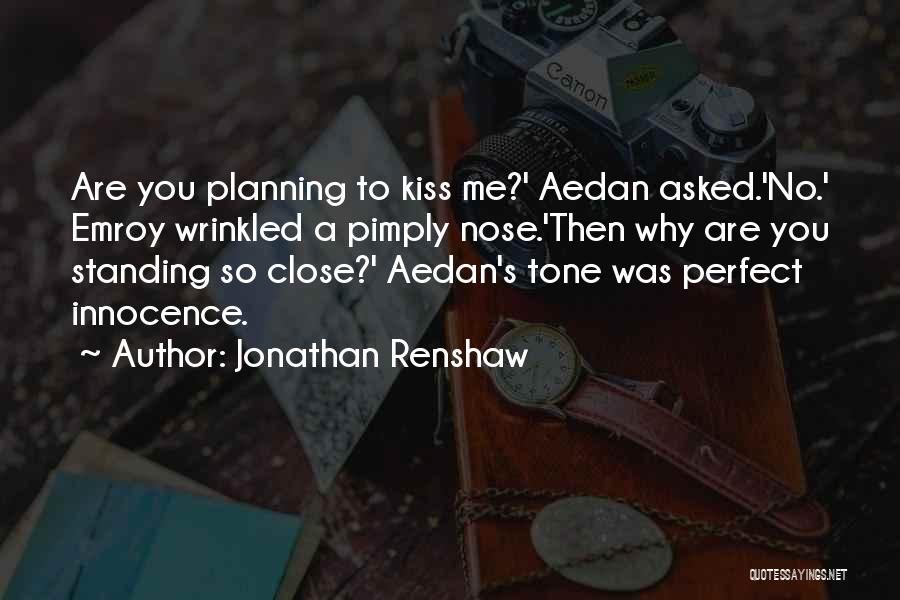 Jonathan Renshaw Quotes: Are You Planning To Kiss Me?' Aedan Asked.'no.' Emroy Wrinkled A Pimply Nose.'then Why Are You Standing So Close?' Aedan's