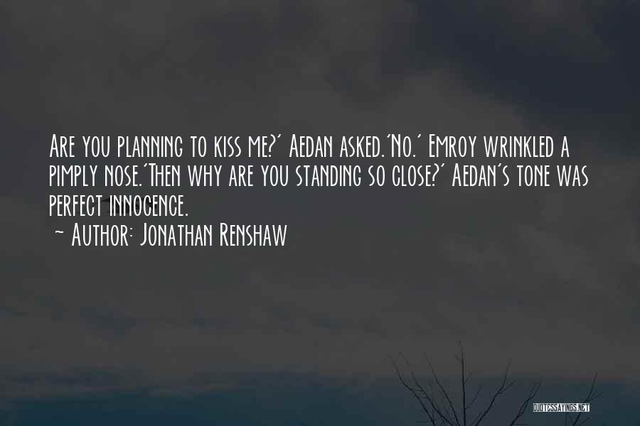 Jonathan Renshaw Quotes: Are You Planning To Kiss Me?' Aedan Asked.'no.' Emroy Wrinkled A Pimply Nose.'then Why Are You Standing So Close?' Aedan's