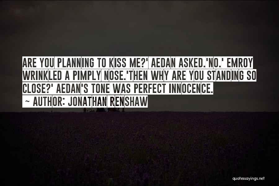 Jonathan Renshaw Quotes: Are You Planning To Kiss Me?' Aedan Asked.'no.' Emroy Wrinkled A Pimply Nose.'then Why Are You Standing So Close?' Aedan's