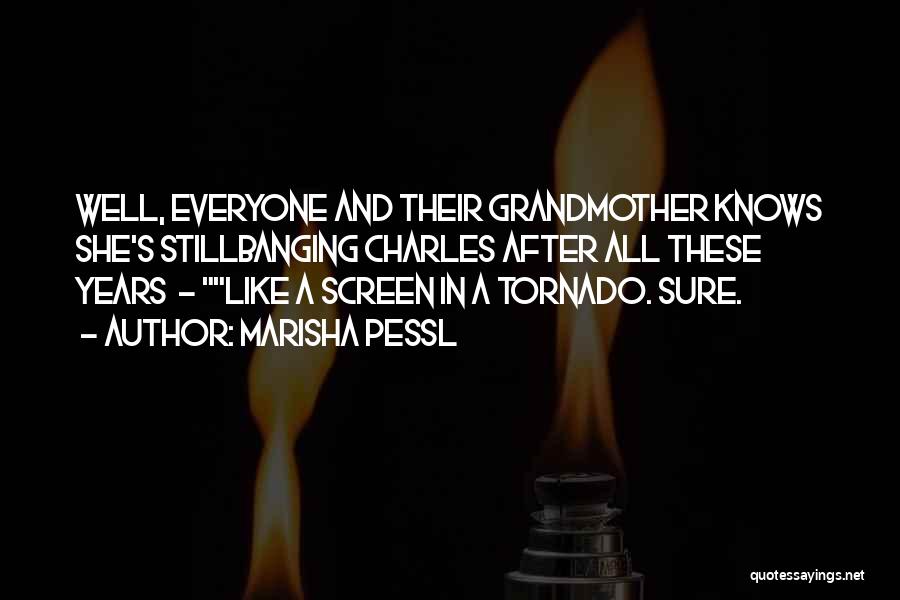 Marisha Pessl Quotes: Well, Everyone And Their Grandmother Knows She's Stillbanging Charles After All These Years - Like A Screen In A Tornado.