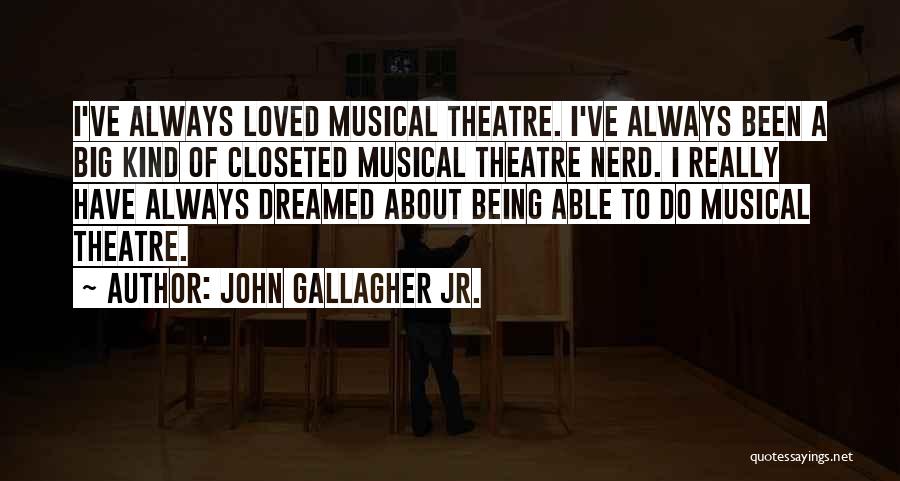 John Gallagher Jr. Quotes: I've Always Loved Musical Theatre. I've Always Been A Big Kind Of Closeted Musical Theatre Nerd. I Really Have Always