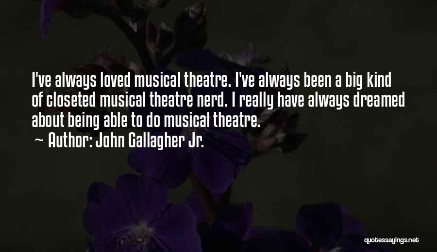 John Gallagher Jr. Quotes: I've Always Loved Musical Theatre. I've Always Been A Big Kind Of Closeted Musical Theatre Nerd. I Really Have Always