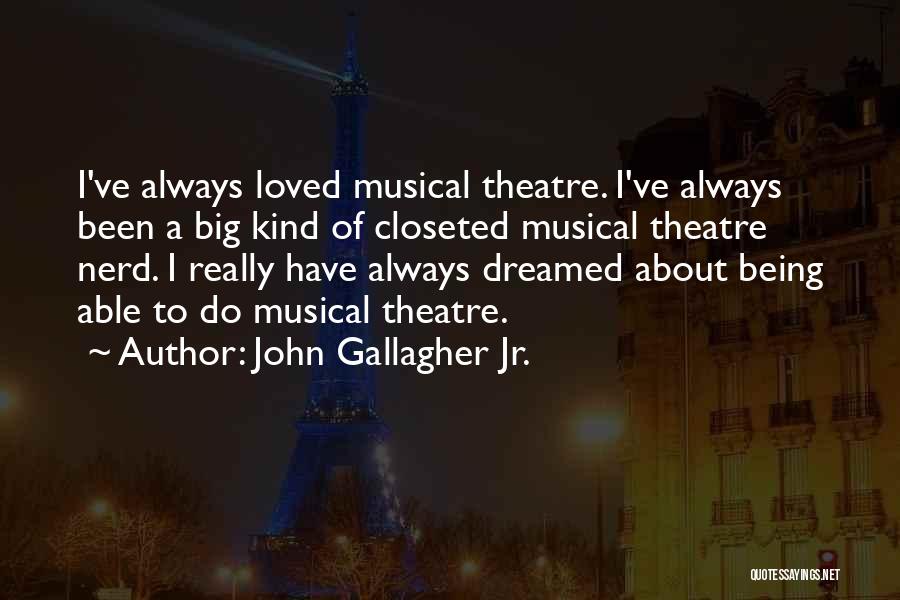 John Gallagher Jr. Quotes: I've Always Loved Musical Theatre. I've Always Been A Big Kind Of Closeted Musical Theatre Nerd. I Really Have Always