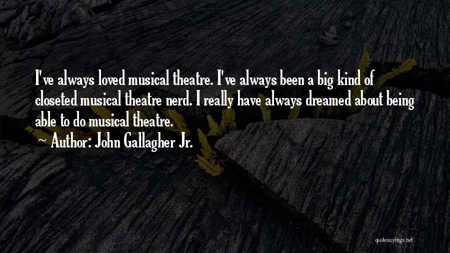 John Gallagher Jr. Quotes: I've Always Loved Musical Theatre. I've Always Been A Big Kind Of Closeted Musical Theatre Nerd. I Really Have Always