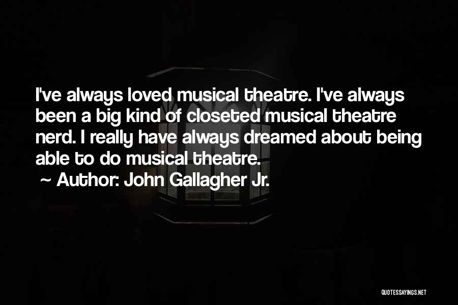 John Gallagher Jr. Quotes: I've Always Loved Musical Theatre. I've Always Been A Big Kind Of Closeted Musical Theatre Nerd. I Really Have Always