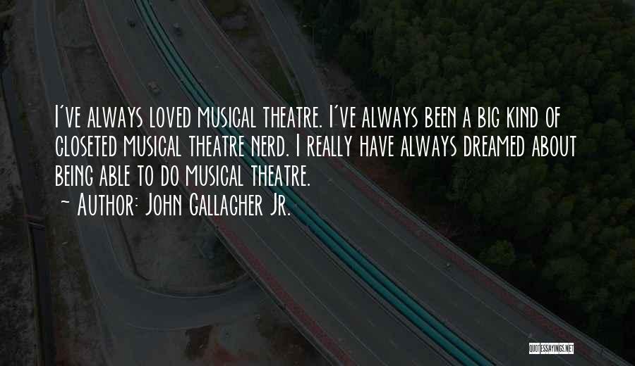 John Gallagher Jr. Quotes: I've Always Loved Musical Theatre. I've Always Been A Big Kind Of Closeted Musical Theatre Nerd. I Really Have Always