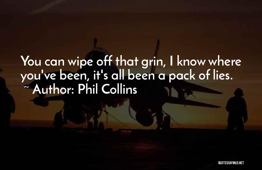 Phil Collins Quotes: You Can Wipe Off That Grin, I Know Where You've Been, It's All Been A Pack Of Lies.