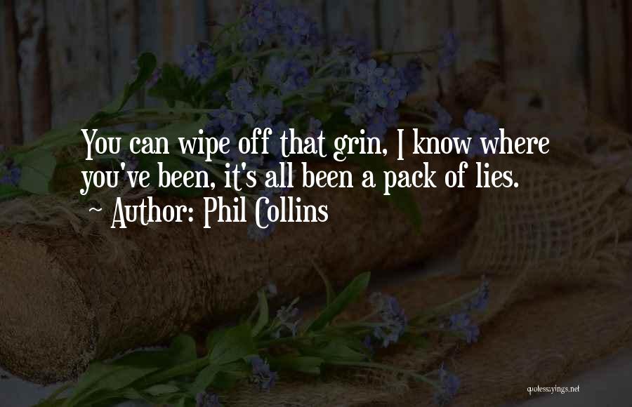 Phil Collins Quotes: You Can Wipe Off That Grin, I Know Where You've Been, It's All Been A Pack Of Lies.