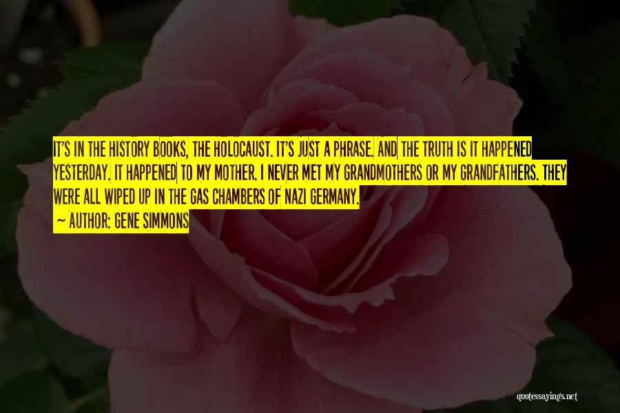 Gene Simmons Quotes: It's In The History Books, The Holocaust. It's Just A Phrase. And The Truth Is It Happened Yesterday. It Happened